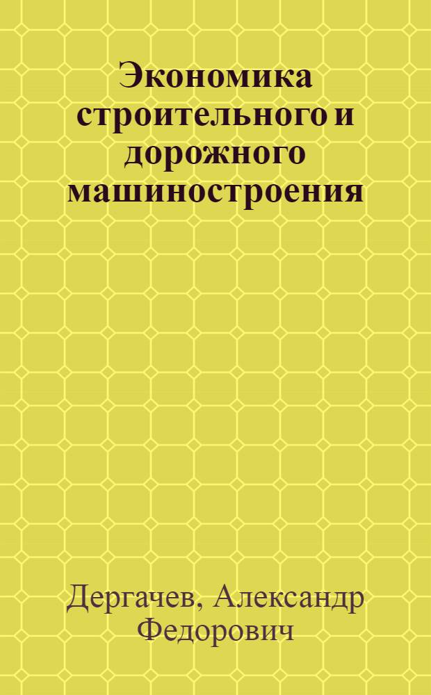Экономика строительного и дорожного машиностроения : Учебник для вузов по специальности "Строит. и дор. машины и оборудования"