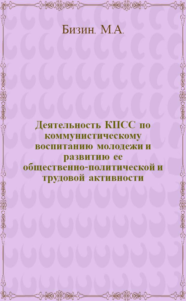 Деятельность КПСС по коммунистическому воспитанию молодежи и развитию ее общественно-политической и трудовой активности : Учеб. пособие