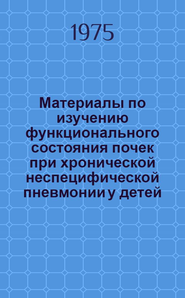 Материалы по изучению функционального состояния почек при хронической неспецифической пневмонии у детей : Автореф. дис. на соиск. учен. степени канд. мед. наук : (14.00.09)