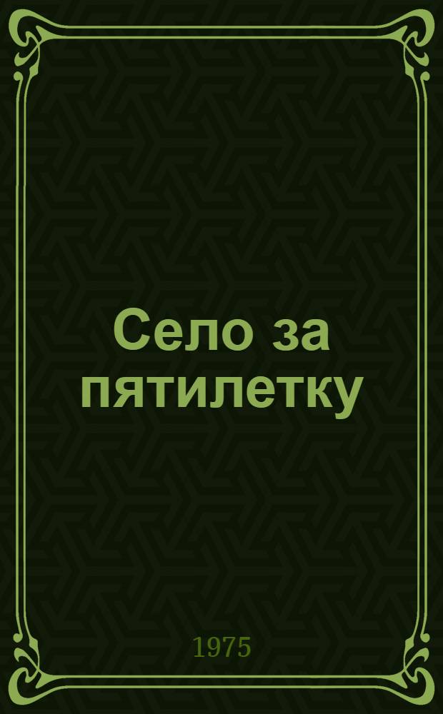 Село за пятилетку : Из опыта перспективного планирования соц.-экон. и культ. развития р-на