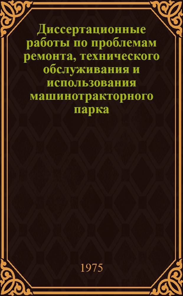 Диссертационные работы по проблемам ремонта, технического обслуживания и использования машинотракторного парка : Библиогр. указ