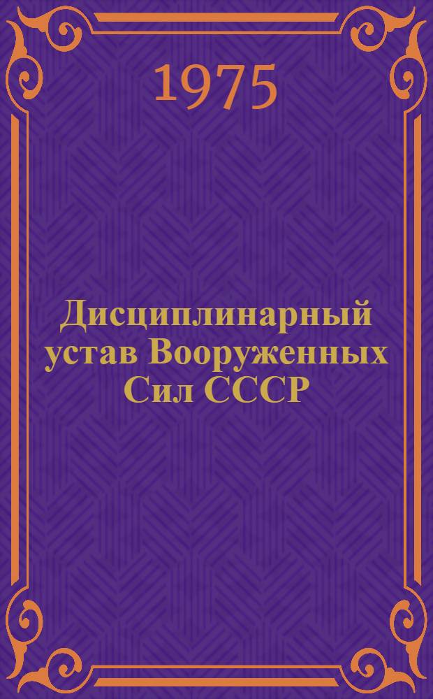 Дисциплинарный устав Вооруженных Сил СССР : Утв. Президиумом Верхнего Совета СССР от 30 июля 1975 г