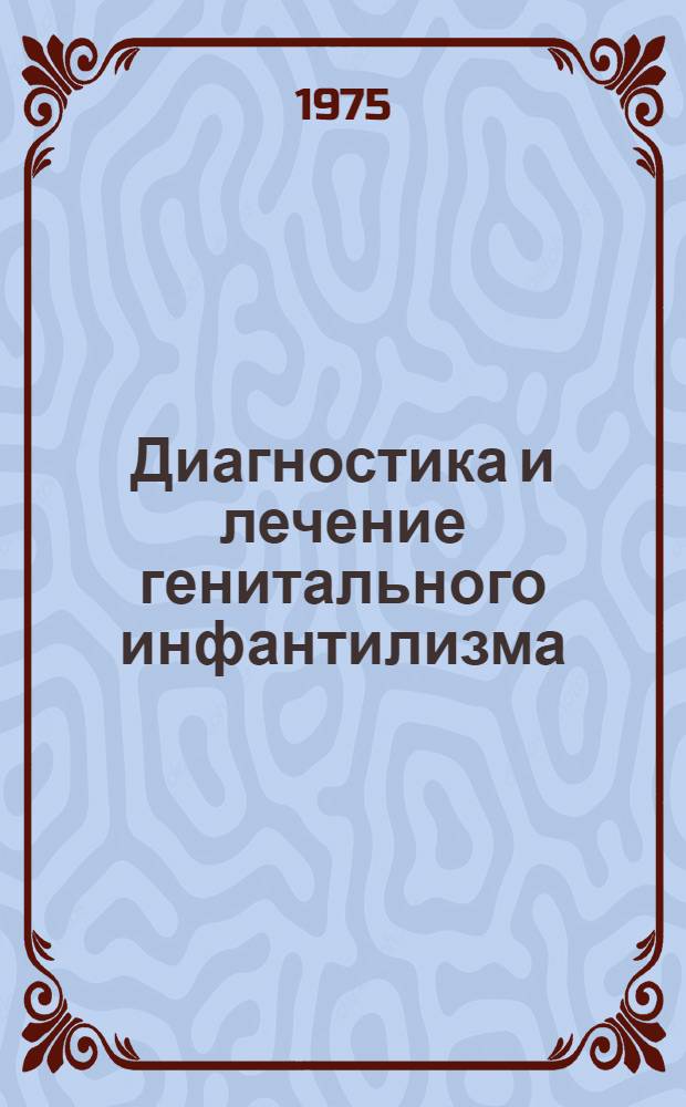 Диагностика и лечение генитального инфантилизма : Метод. рекомендации