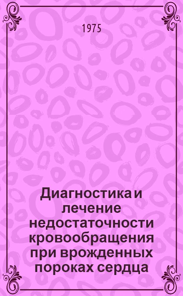 Диагностика и лечение недостаточности кровообращения при врожденных пороках сердца : Метод. рекомендации