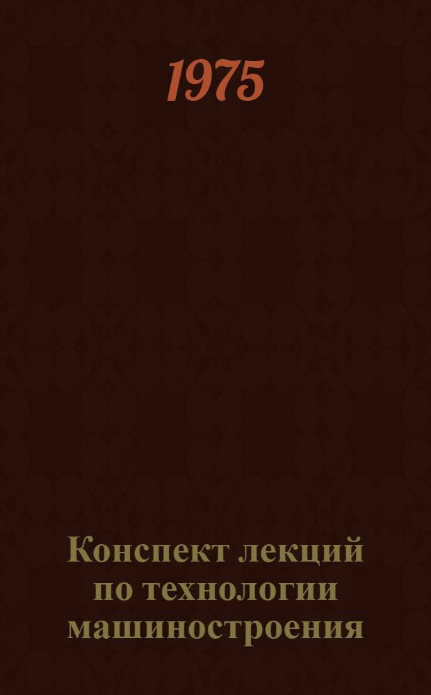 Конспект лекций по технологии машиностроения : Для специальности 0501