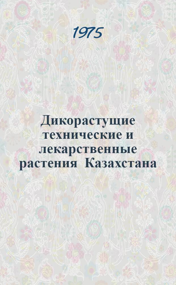 Дикорастущие технические и лекарственные растения Казахстана : Сборник статей