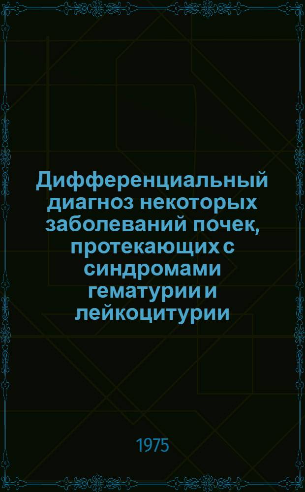 Дифференциальный диагноз некоторых заболеваний почек, протекающих с синдромами гематурии и лейкоцитурии : Метод. рекомендации
