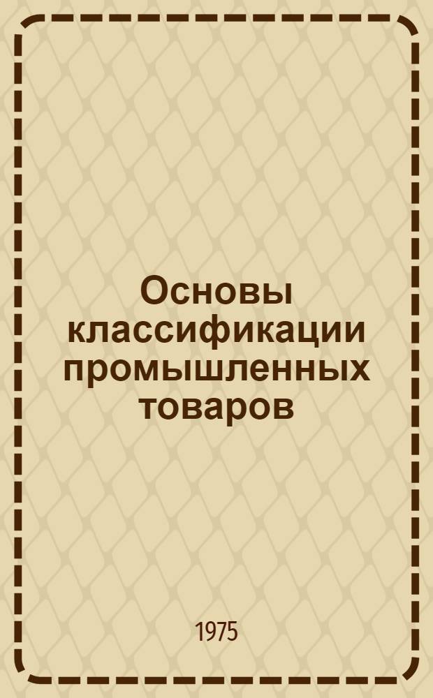 Основы классификации промышленных товаров : Лекция для студентов товароведного фак. по курсу "Теорет. основы товароведения и стандартизации пром. товаров"