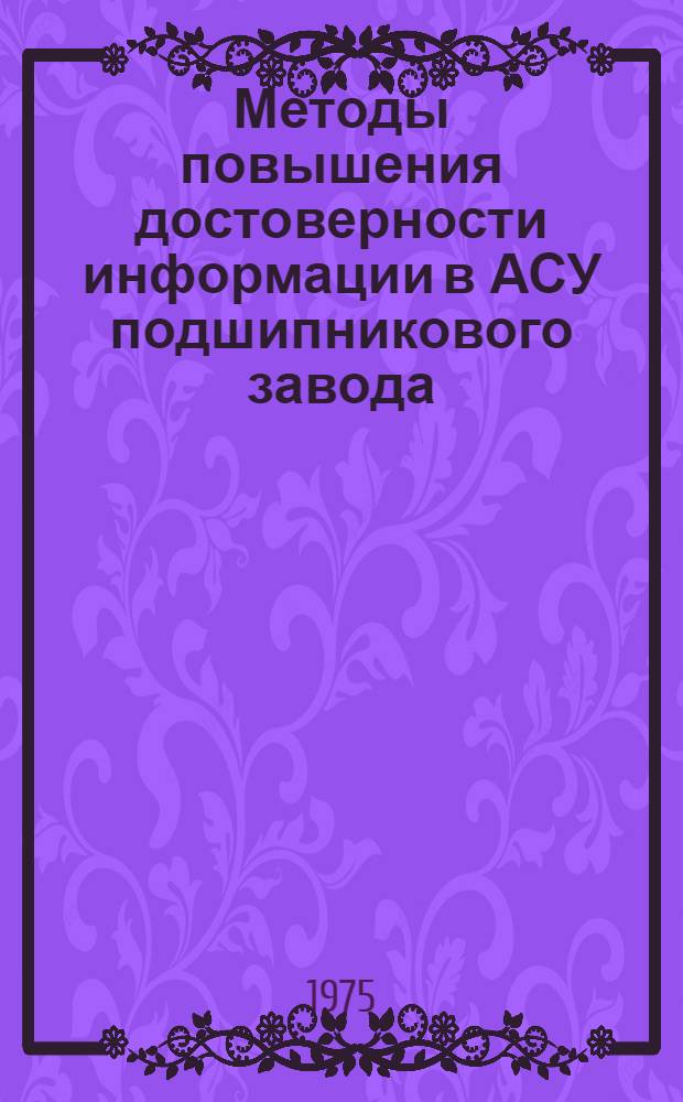 Методы повышения достоверности информации в АСУ подшипникового завода : (Обзор)