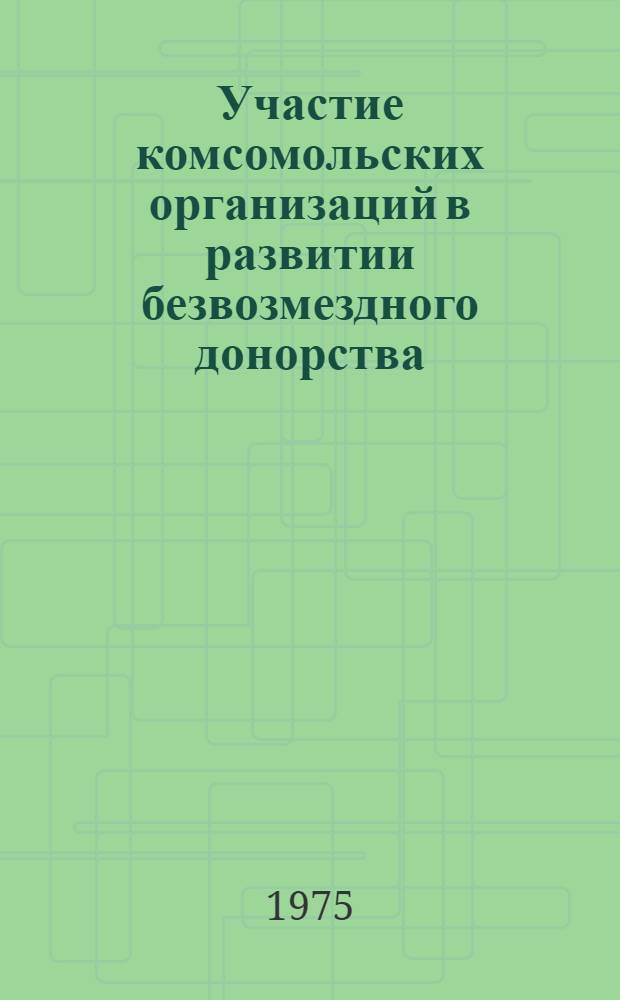 Участие комсомольских организаций в развитии безвозмездного донорства : (Из опыта работы на местах)