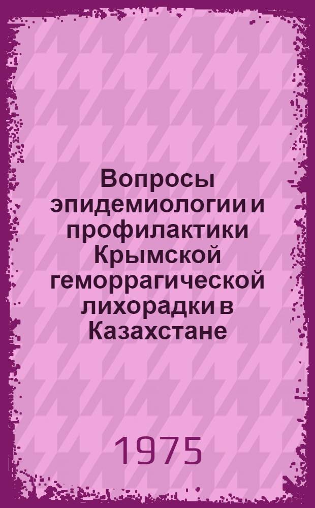 Вопросы эпидемиологии и профилактики Крымской геморрагической лихорадки в Казахстане : (По материалам Чимкент. обл. КазССР) : Автореф. дис. на соиск. учен. степени канд. мед. наук : (14.00.30)