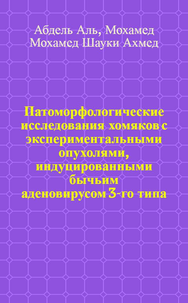 Патоморфологические исследования хомяков с экспериментальными опухолями, индуцированными бычьим аденовирусом 3-го типа : Автореф. дис. на соиск. учен. степени канд. вет. наук : (16.00.02)