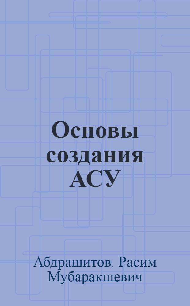 Основы создания АСУ : Конспект лекций