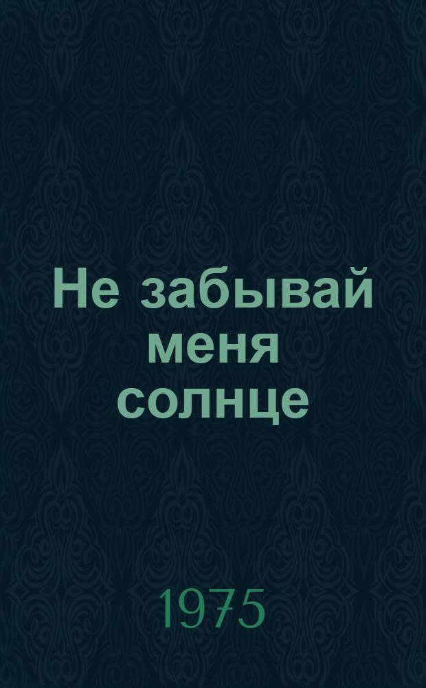 Не забывай меня солнце : Драм. поэма в 2 ч. : Новая ред