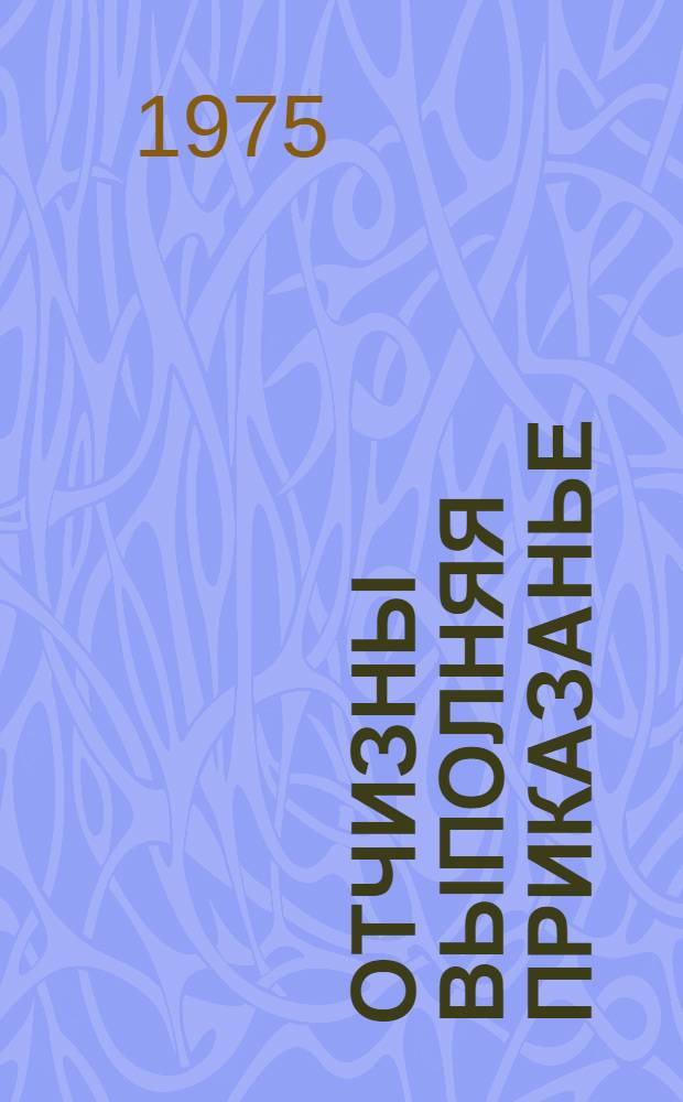 Отчизны выполняя приказанье : О нач. Укр. штаба партизан. движения Т.А. Строкаче
