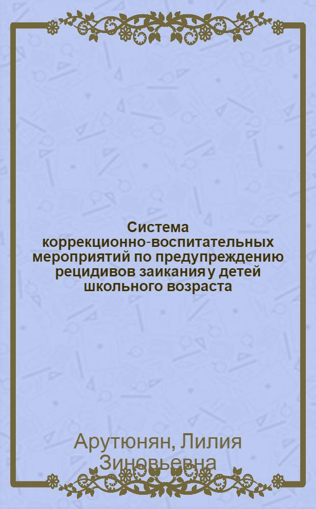 Система коррекционно-воспитательных мероприятий по предупреждению рецидивов заикания у детей школьного возраста (8-12 лет) : Автореф. дис. на соиск. учен. степени канд. пед. наук : (13.00.03)