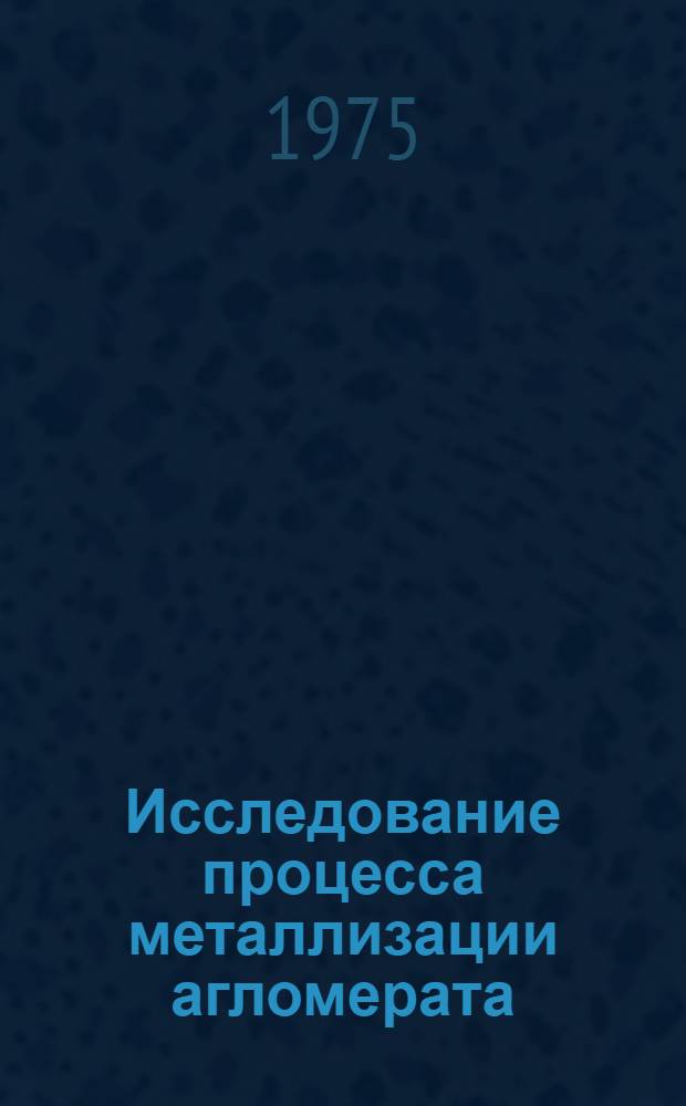Исследование процесса металлизации агломерата : Автореф. дис. на соиск. учен. степени канд. техн. наук : (05.16.02)