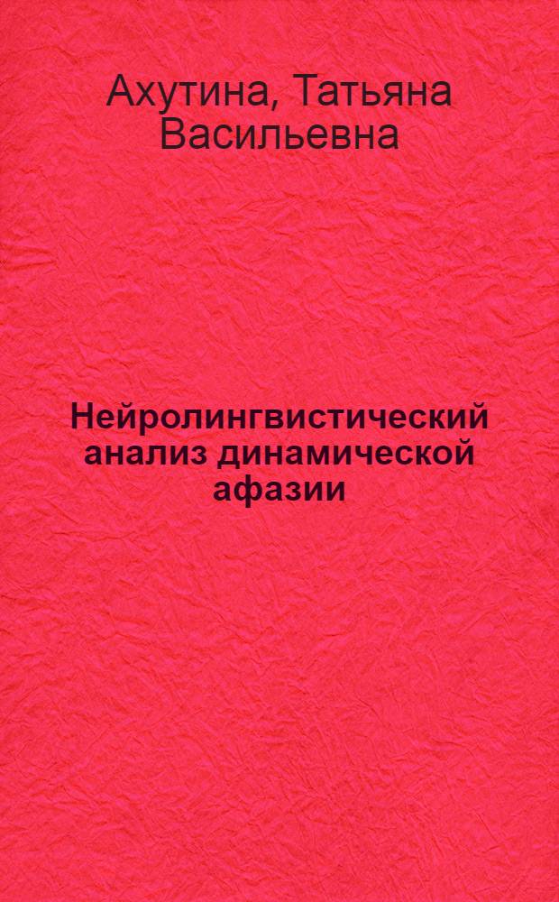 Нейролингвистический анализ динамической афазии : (К вопросу о механизмах построения связного грамматически оформ. высказывания)