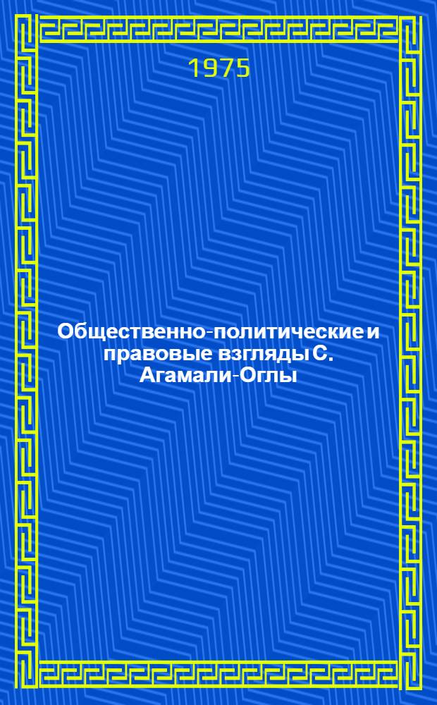 Общественно-политические и правовые взгляды С. Агамали-Оглы : Автореф. дис. на соиск. учен. степени канд. юрид. наук : (12.00.01)
