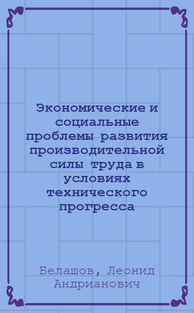 Экономические и социальные проблемы развития производительной силы труда в условиях технического прогресса : (На примере угольной пром-сти Донецкого бассейна)
