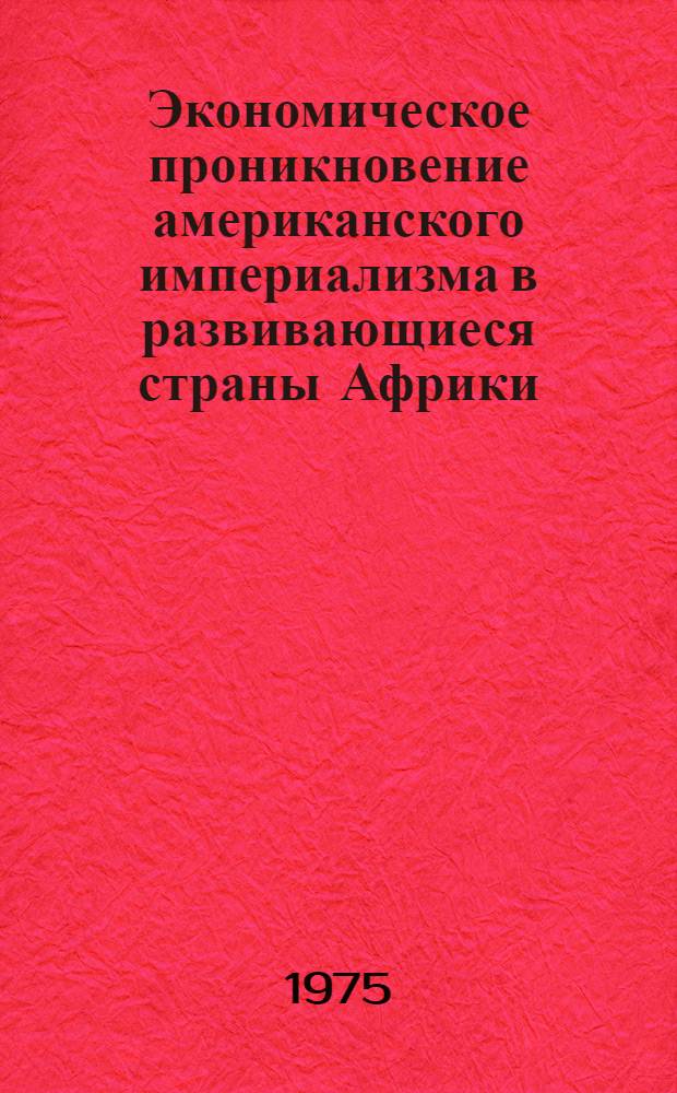 Экономическое проникновение американского империализма в развивающиеся страны Африки : Автореф. дис. на соиск. учен. степени канд. экон. наук : (08.00.17)