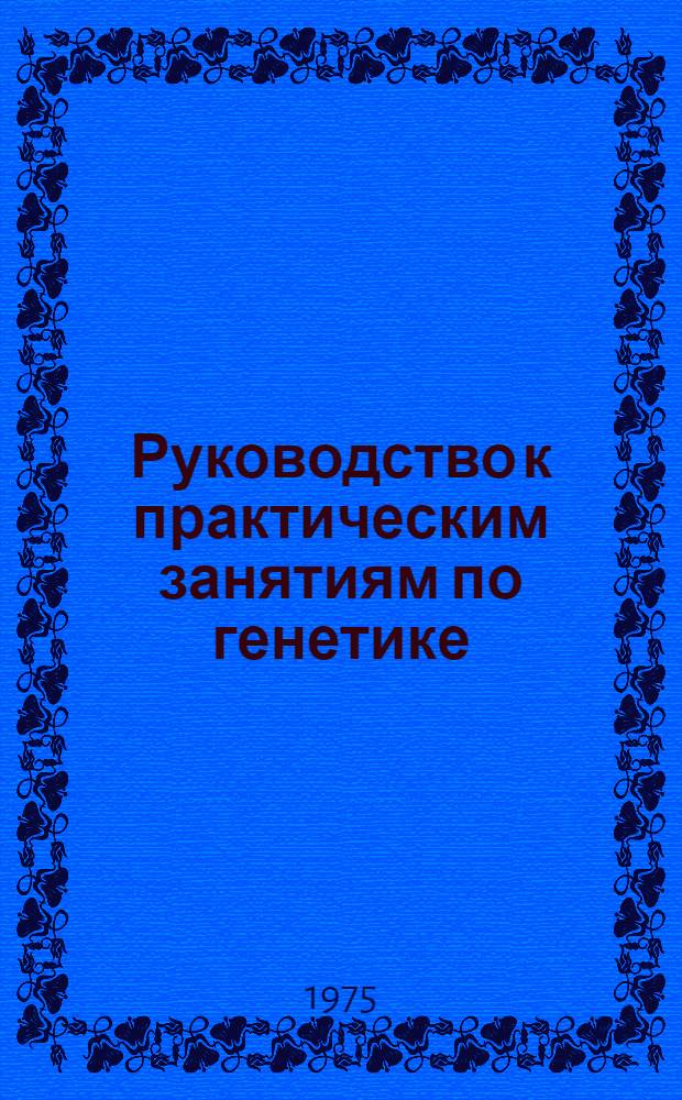 Руководство к практическим занятиям по генетике : Для с.-х. вузов по специальности "Зоотехния" и "Ветеринария"