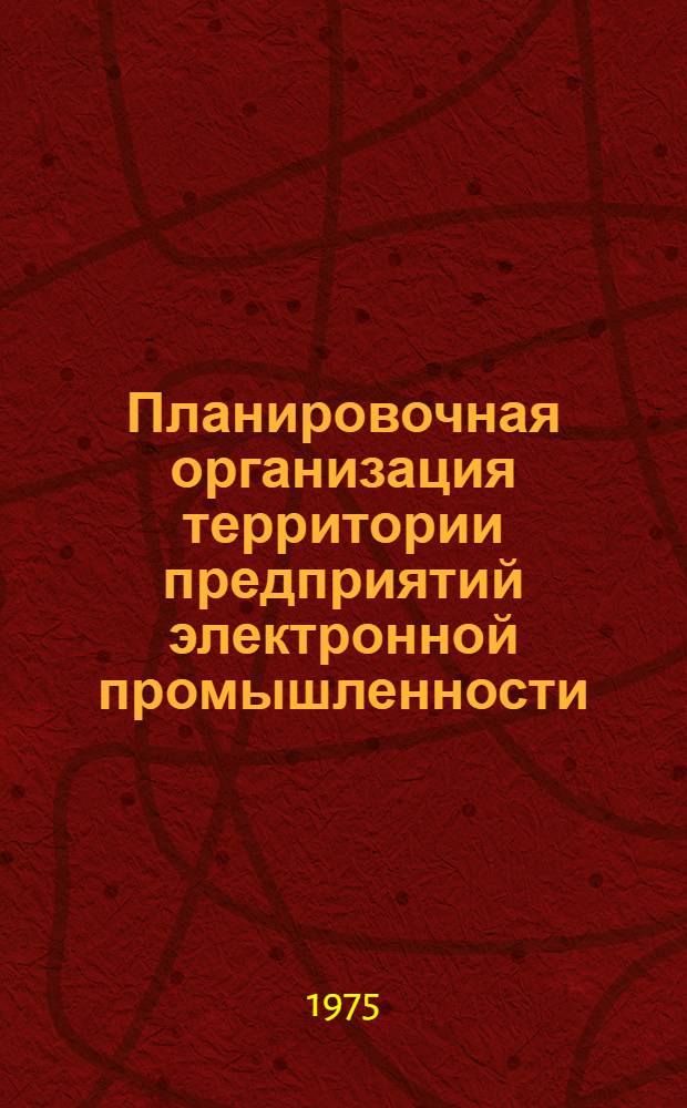 Планировочная организация территории предприятий электронной промышленности : (Генер. план) : (По данным зарубеж. печати за 1964-1975 гг.)