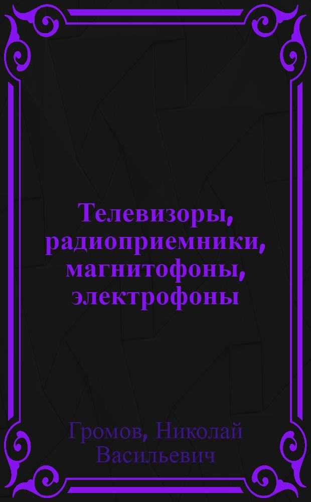 Телевизоры, радиоприемники, магнитофоны, электрофоны : Справ. книга