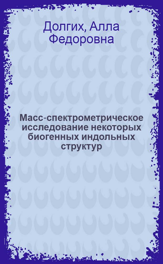 Масс-спектрометрическое исследование некоторых биогенных индольных структур : Автореф. дис. на соиск. учен. степени канд. хим. наук : (02.00.03)