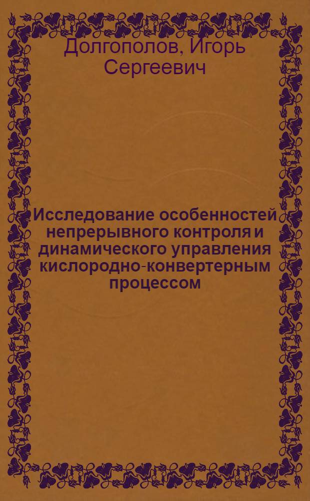 Исследование особенностей непрерывного контроля и динамического управления кислородно-конвертерным процессом : Автореф. дис. на соиск. учен. степени канд. техн. наук : (05.13.07)