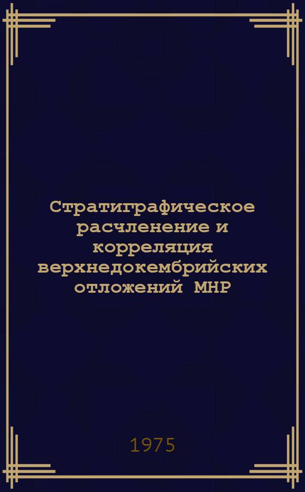 Стратиграфическое расчленение и корреляция верхнедокембрийских отложений МНР : Автореф. дис. на соиск. учен. степени канд. геол.-минерал. наук : (04.00.09)