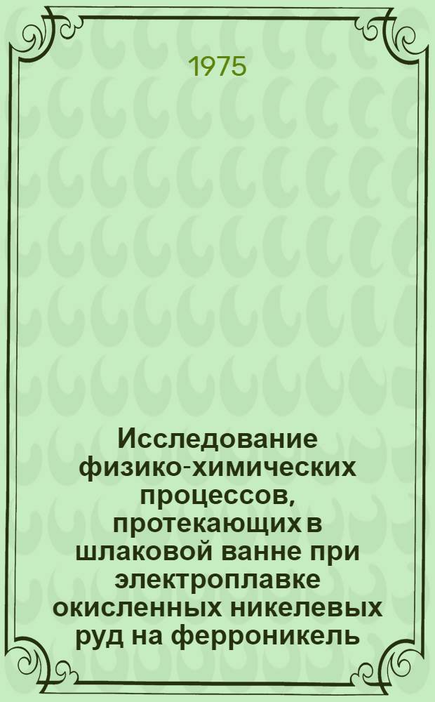 Исследование физико-химических процессов, протекающих в шлаковой ванне при электроплавке окисленных никелевых руд на ферроникель : Автореф. дис. на соиск. учен. степени канд. техн. наук : (05.16.03)