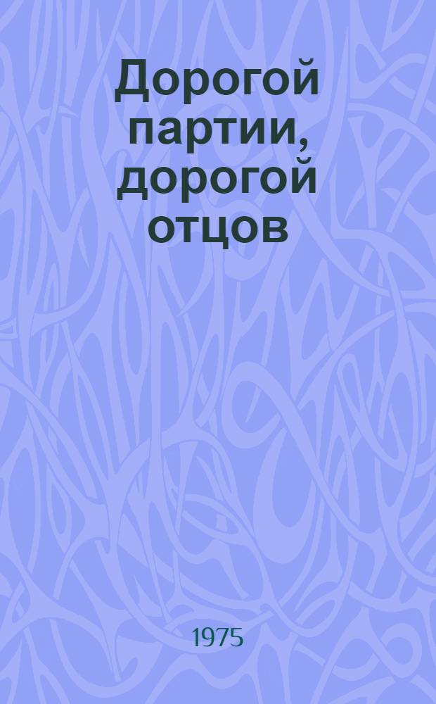 Дорогой партии, дорогой отцов : (Воспитание молодежи на рев., боевых и трудовых традициях сов. народа : Метод. разработка) : В помощь молодому пропагандисту и агитатору