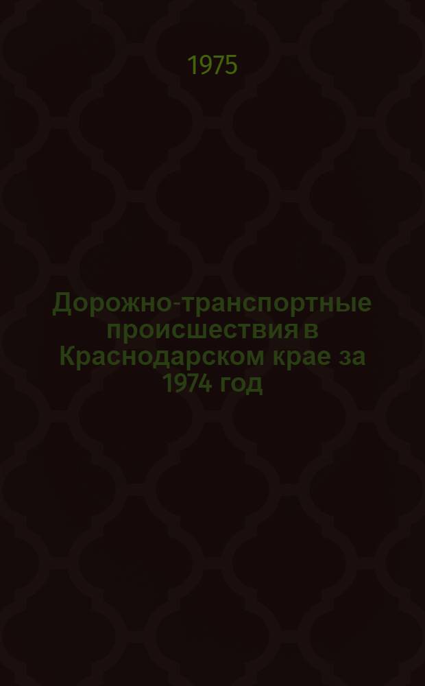 Дорожно-транспортные происшествия в Краснодарском крае за 1974 год : Метод. рекомендации по предупреждению аварийности на 1975 г