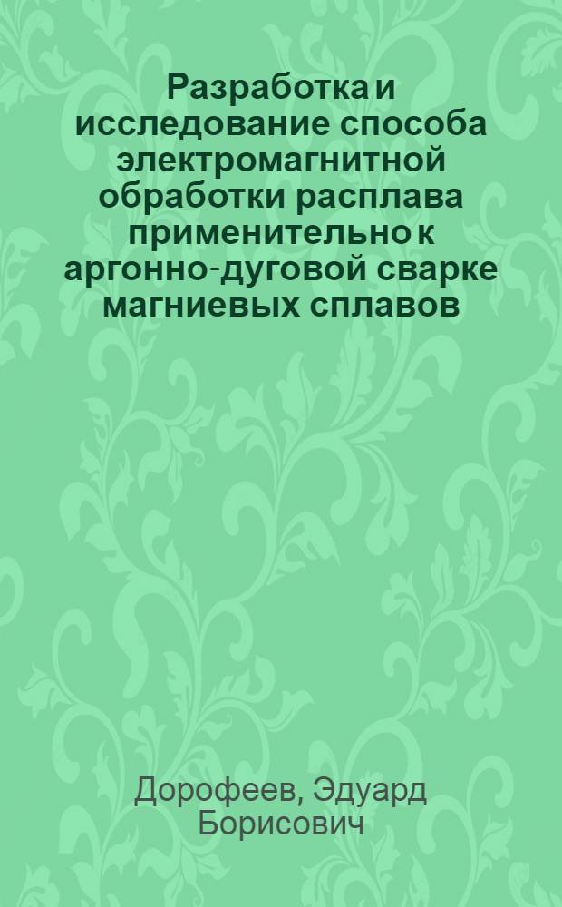 Разработка и исследование способа электромагнитной обработки расплава применительно к аргонно-дуговой сварке магниевых сплавов : Автореф. дис. на соиск. учен. степени к. т. н