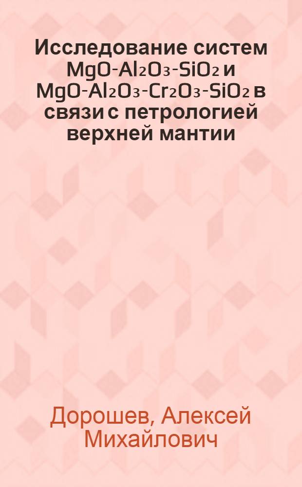 Исследование систем MgO-Al₂O₃-SiO₂ и MgO-Al₂O₃-Cr₂O₃-SiO₂ в связи с петрологией верхней мантии : Автореф. дис. на соиск. учен. степени канд. геол.-минерал. наук : (04.00.08)