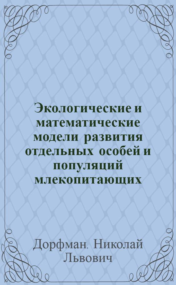 Экологические и математические модели развития отдельных особей и популяций млекопитающих : Автореф. дис. на соиск. учен. степени канд. физ.-мат. наук : (03.00.02)
