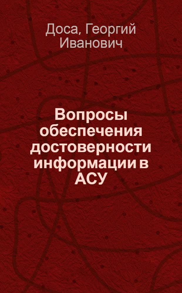 Вопросы обеспечения достоверности информации в АСУ : (На примере АСУ хлебопекарной пром-сти) : Автореф. дис. на соиск. учен. степени канд. экон. наук : (08.00.13)