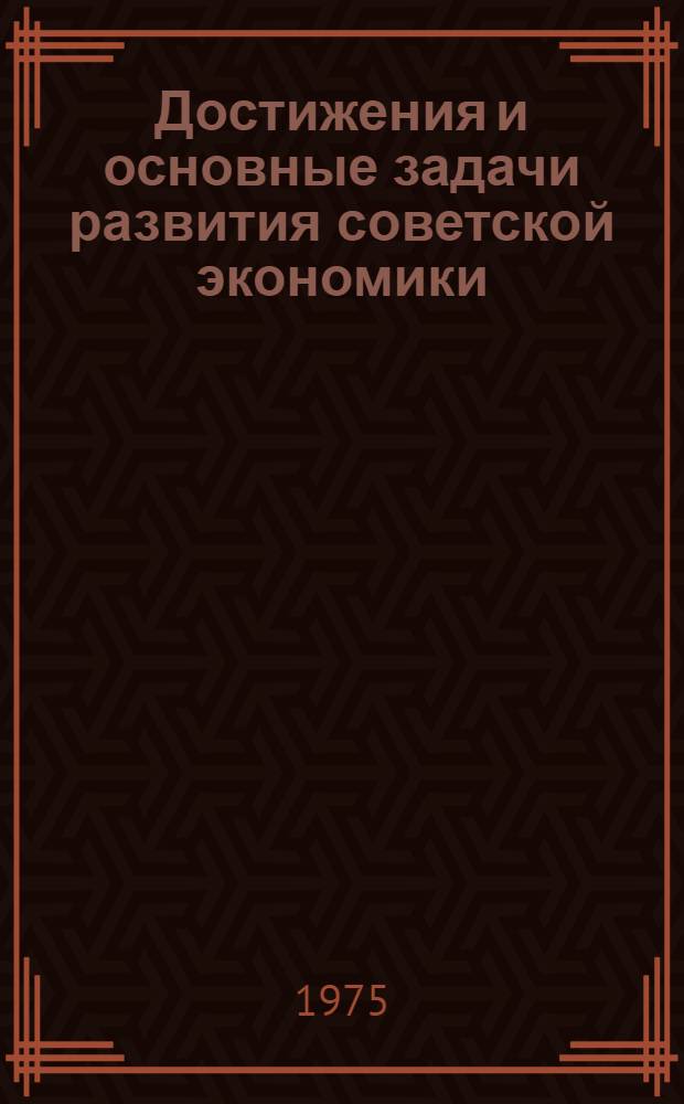 Достижения и основные задачи развития советской экономики : Метод. материал в помощь лекторам и докладчикам по разъяснению проекта ЦК КПСС к XXV съезду КПСС "Основные направления развития нар. хоз-ва СССР на 1976-1980 годы"