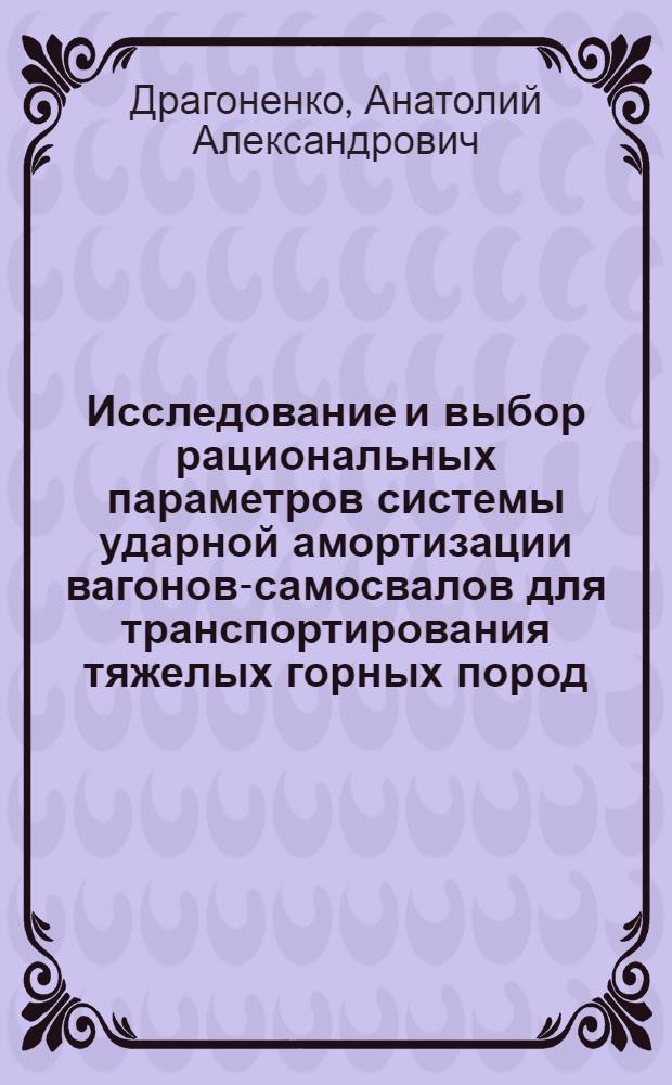 Исследование и выбор рациональных параметров системы ударной амортизации вагонов-самосвалов для транспортирования тяжелых горных пород : Автореф. дис. на соиск. учен. степени канд. техн. наук : (05.174)
