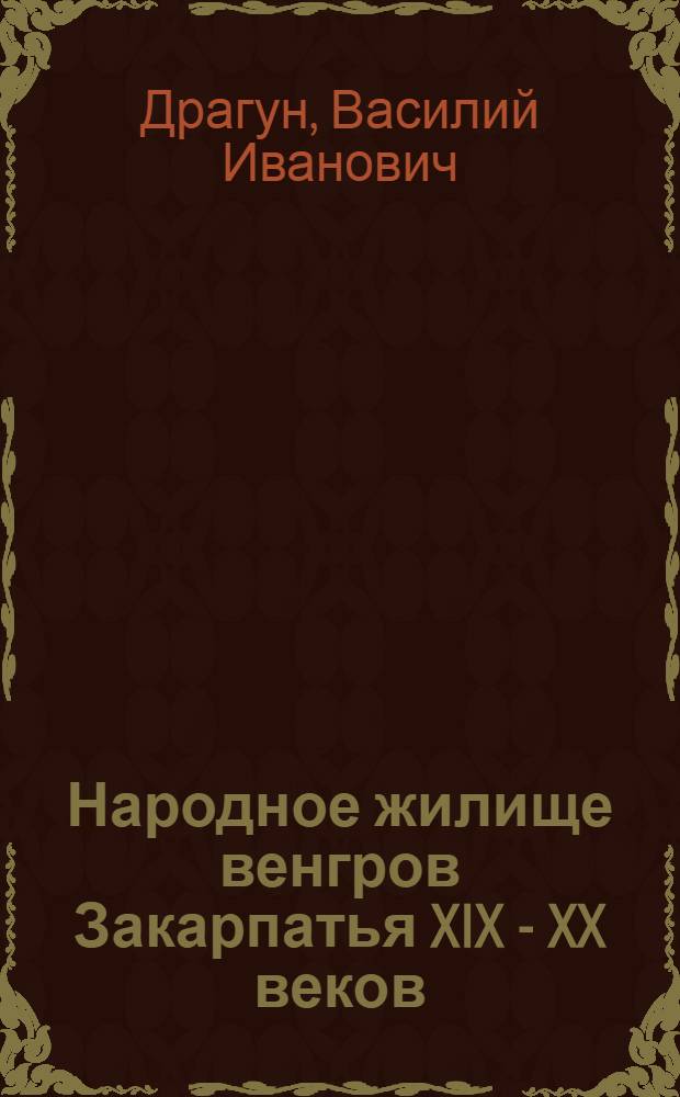 Народное жилище венгров Закарпатья XIX - XX веков : Автореф. дис. на соиск. учен. степени канд. ист. наук : (07.00.07)