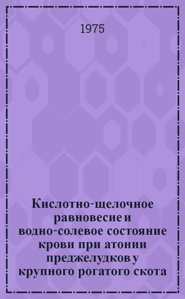 Кислотно-щелочное равновесие и водно-солевое состояние крови при атонии преджелудков у крупного рогатого скота : Автореф. дис. на соиск. учен. степени канд. вет. наук : (16.00.01)