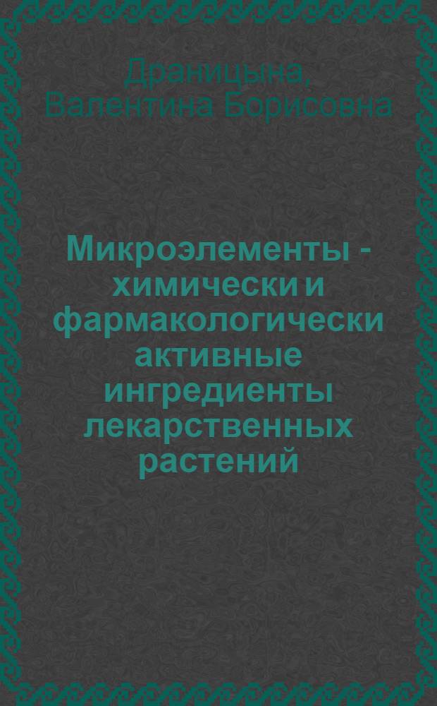 Микроэлементы - химически и фармакологически активные ингредиенты лекарственных растений : Автореф. дис. на соиск. учен. степени канд. биол. наук : (14.00.25)