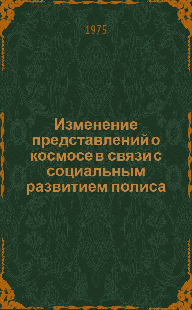 Изменение представлений о космосе в связи с социальным развитием полиса : (К проблеме социально-ист. обусловленности античной философии) : Автореф. дис. на соиск. учен. степени канд. филос. наук : (09.00.03)