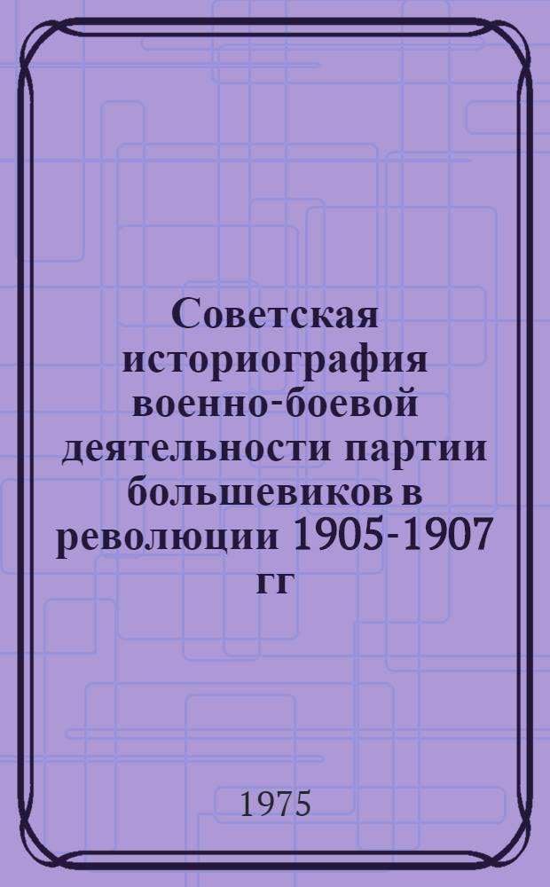 Советская историография военно-боевой деятельности партии большевиков в революции 1905-1907 гг. : Автореф. канд. дис