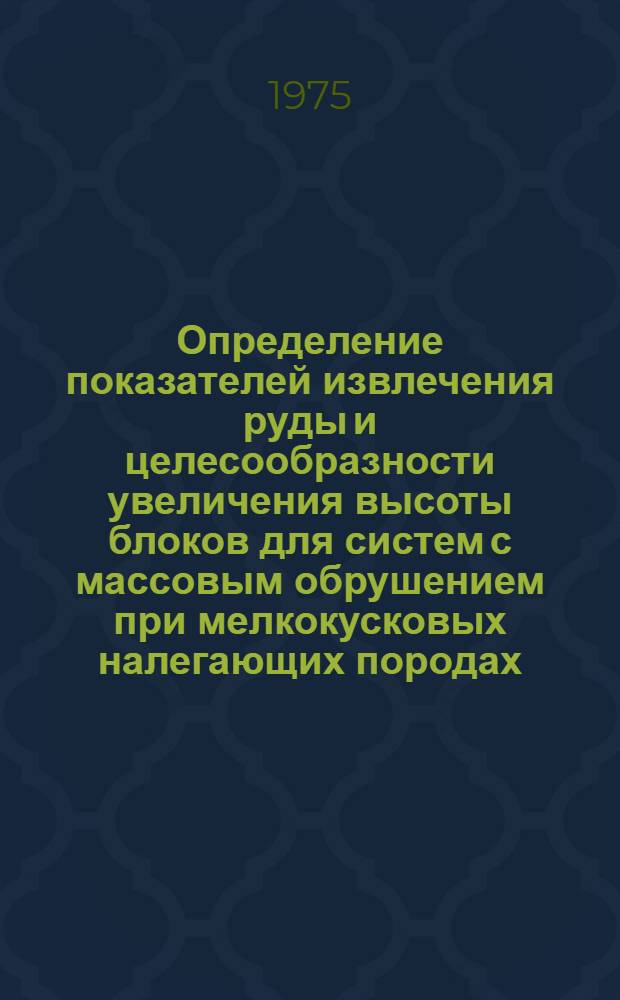Определение показателей извлечения руды и целесообразности увеличения высоты блоков для систем с массовым обрушением при мелкокусковых налегающих породах : (Применит. к условиям Тырныауз. месторождения) : Автореф. дис. на соиск. учен. степени канд. техн. наук : (05.15.02)