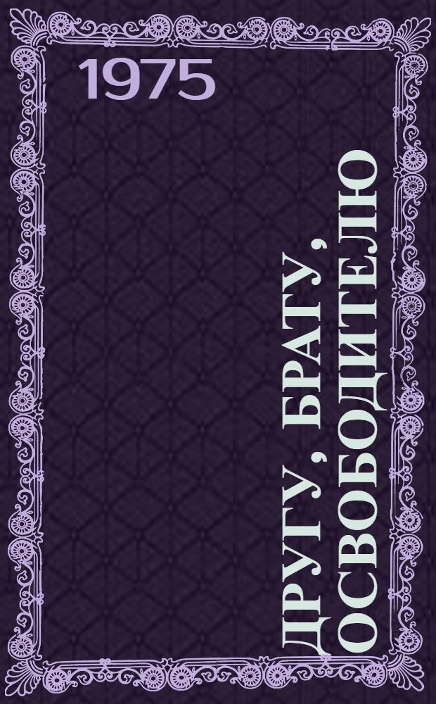 Другу, Брату, Освободителю : Стихи поэтов Болгарии, Венгрии, ГДР, Монголии, Польши, Румынии, Чехословакии, Югославии