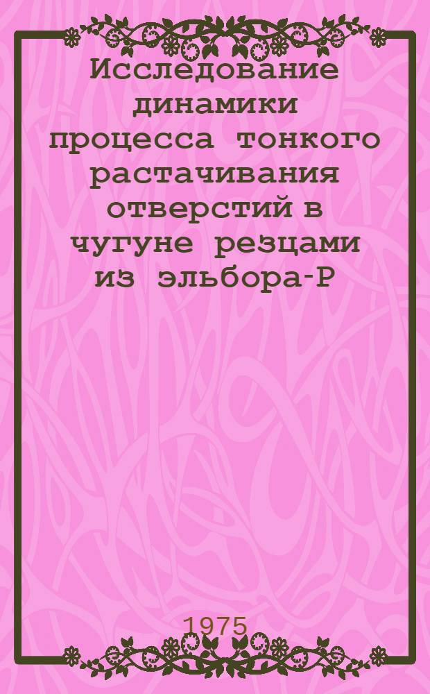 Исследование динамики процесса тонкого растачивания отверстий в чугуне резцами из эльбора-Р : Автореф. дис. на соиск. учен. степени канд. техн. наук : (05.02.08)