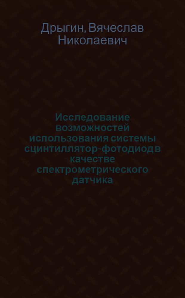 Исследование возможностей использования системы сцинтиллятор-фотодиод в качестве спектрометрического датчика : Автореф. дис. на соиск. учен. степени канд. физ.-мат. наук : (01.04.02)