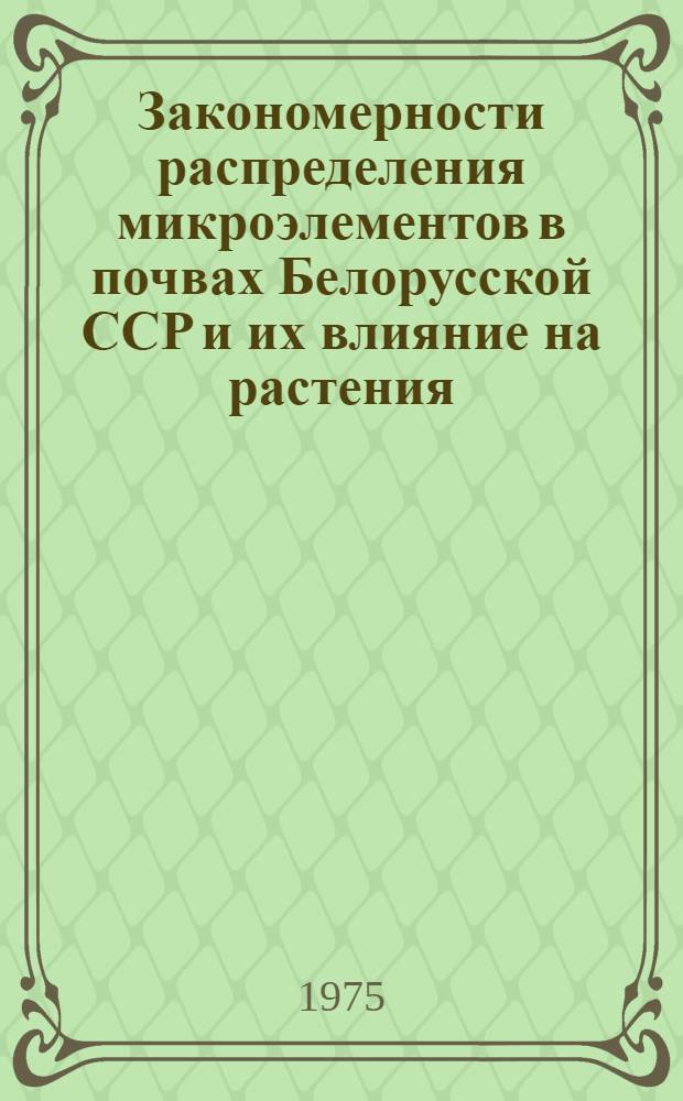 Закономерности распределения микроэлементов в почвах Белорусской ССР и их влияние на растения : Автореф. дис. на соиск. учен. степени д-ра с.-х. наук : (06.01.04)